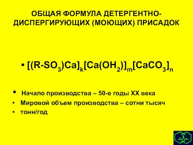 ОБЩАЯ ФОРМУЛА ДЕТЕРГЕНТНО-ДИСПЕРГИРУЮЩИХ (МОЮЩИХ) ПРИСАДОК [(R-SO3)Ca]k[Ca(OH2)]m[CaCO3]n Начало производства – 50-е годы XX