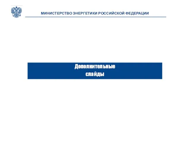 Дополнительные слайды МИНИСТЕРСТВО ЭНЕРГЕТИКИ РОССИЙСКОЙ ФЕДЕРАЦИИ