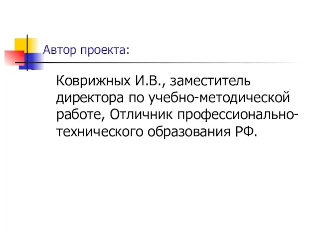 Автор проекта: Коврижных И.В., заместитель директора по учебно-методической работе, Отличник профессионально-технического образования РФ.