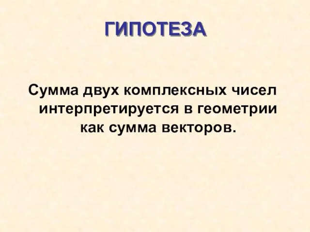 ГИПОТЕЗА Сумма двух комплексных чисел интерпретируется в геометрии как сумма векторов.