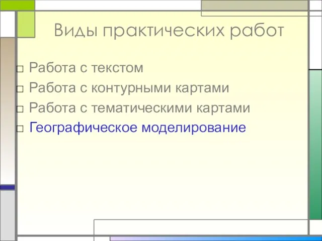 Виды практических работ Работа с текстом Работа с контурными картами Работа с тематическими картами Географическое моделирование