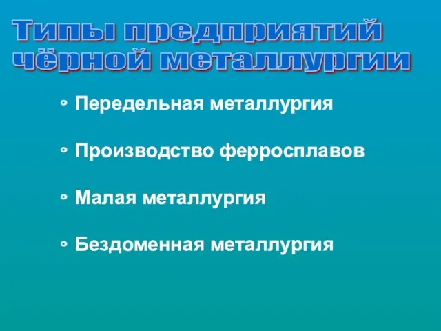 Передельная металлургия Производство ферросплавов Малая металлургия Бездоменная металлургия Типы предприятий чёрной металлургии