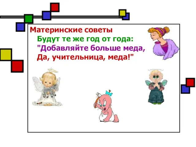 Материнские советы Будут те же год от года: "Добавляйте больше меда, Да, учительница, меда!"