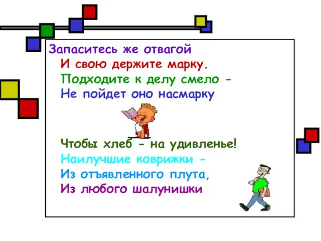 Запаситесь же отвагой И свою держите марку. Подходите к делу смело -