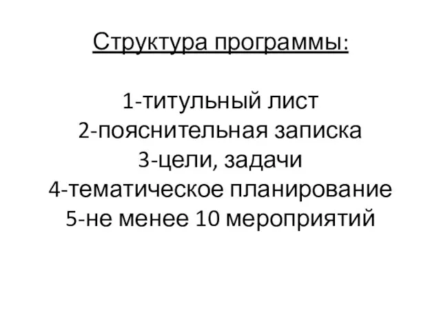 Структура программы: 1-титульный лист 2-пояснительная записка 3-цели, задачи 4-тематическое планирование 5-не менее 10 мероприятий