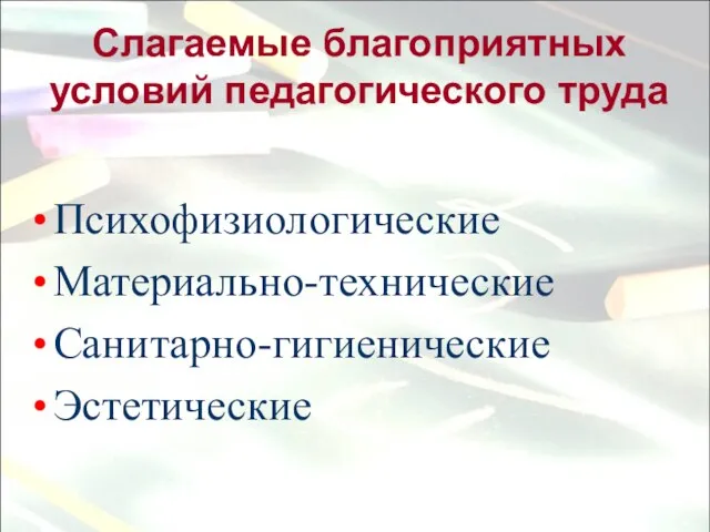 Слагаемые благоприятных условий педагогического труда Психофизиологические Материально-технические Санитарно-гигиенические Эстетические