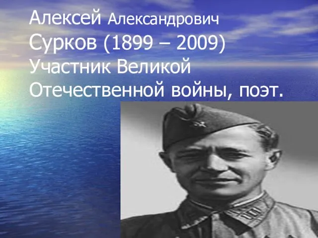 Алексей Александрович Сурков (1899 – 2009) Участник Великой Отечественной войны, поэт.