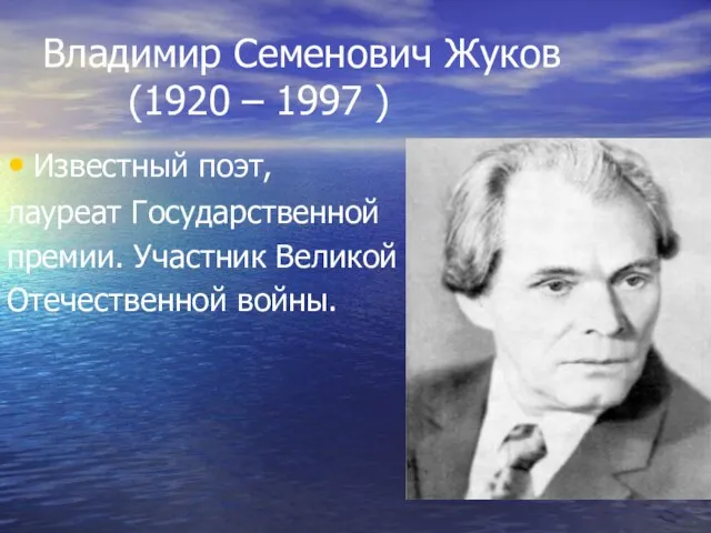 Владимир Семенович Жуков (1920 – 1997 ) Известный поэт, лауреат Государственной премии. Участник Великой Отечественной войны.