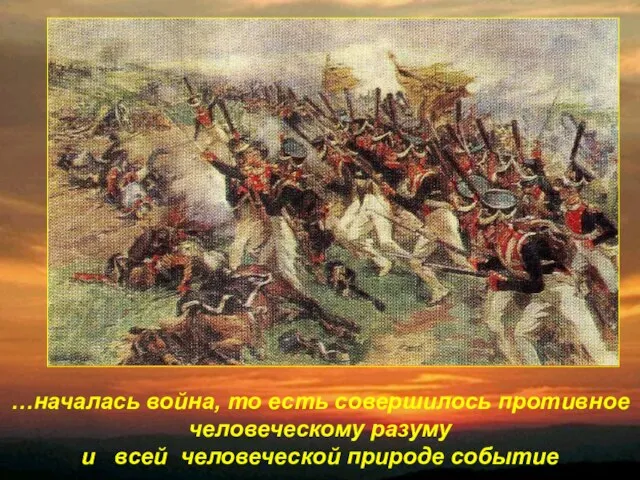 …началась война, то есть совершилось противное человеческому разуму и всей человеческой природе событие