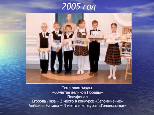 2005 год Тема олимпиады- «60-летие великой Победы» Полуфинал Егорова Лиза – 2