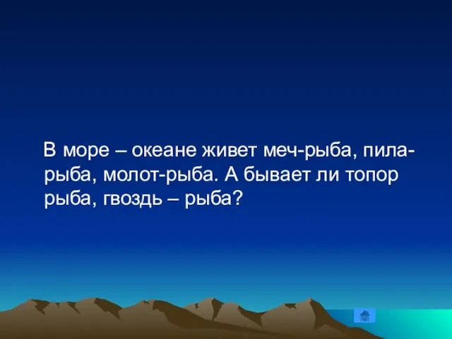 В море – океане живет меч-рыба, пила-рыба, молот-рыба. А бывает ли топор рыба, гвоздь – рыба?