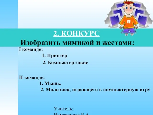 Учитель: Намаконова Е.А 2. КОНКУРС Изобразить мимикой и жестами: I команде: 1.