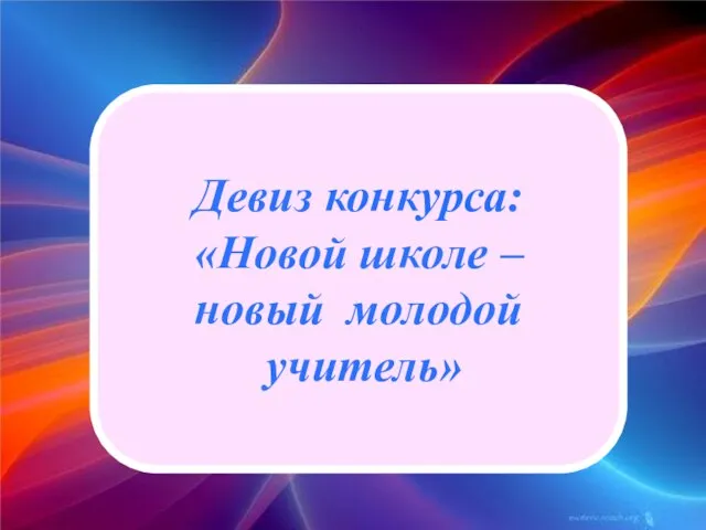 Девиз конкурса: «Новой школе – новый молодой учитель»