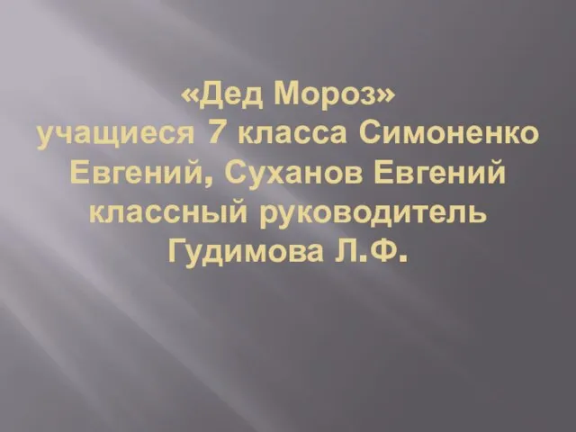 «Дед Мороз» учащиеся 7 класса Симоненко Евгений, Суханов Евгений классный руководитель Гудимова Л.Ф.