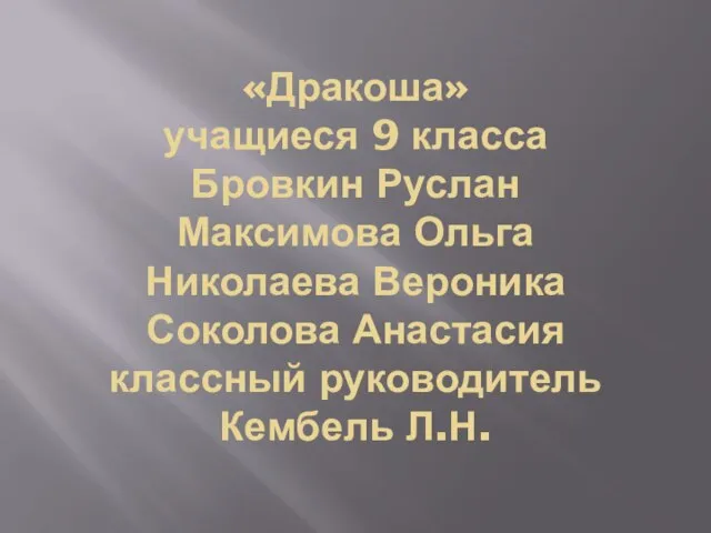 «Дракоша» учащиеся 9 класса Бровкин Руслан Максимова Ольга Николаева Вероника Соколова Анастасия классный руководитель Кембель Л.Н.