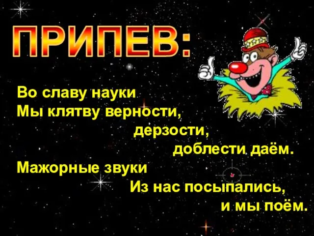 Во славу науки Мы клятву верности, дерзости, доблести даём. Мажорные звуки Из