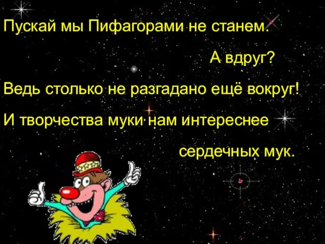 Пускай мы Пифагорами не станем. А вдруг? Ведь столько не разгадано ещё