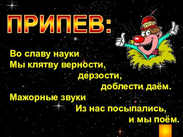 Во славу науки Мы клятву верности, дерзости, доблести даём. Мажорные звуки Из