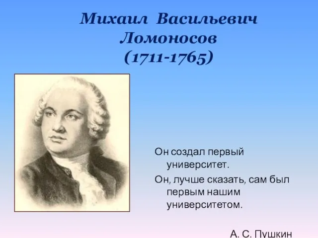 Михаил Васильевич Ломоносов (1711-1765) Он создал первый университет. Он, лучше сказать, сам