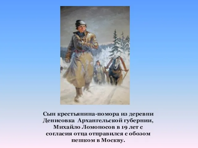 Сын крестьянина-помора из деревни Денисовка Архангельской губернии, Михайло Ломоносов в 19 лет