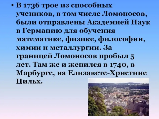 В 1736 трое из способных учеников, в том числе Ломоносов, были отправлены