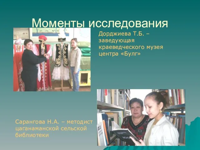 Моменты исследования Дорджиева Т.Б. – заведующая краеведческого музея центра «Булг» Сарангова Н.А.