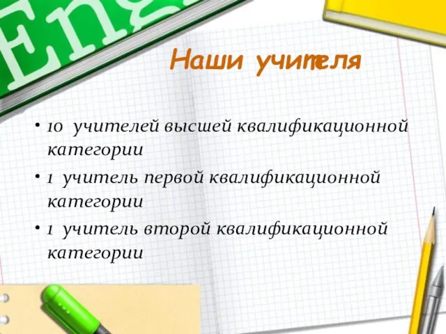 Наши учителя 10 учителей высшей квалификационной категории 1 учитель первой квалификационной категории