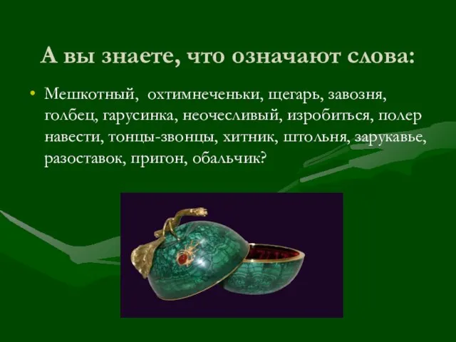 А вы знаете, что означают слова: Мешкотный, охтимнеченьки, щегарь, завозня, голбец, гарусинка,