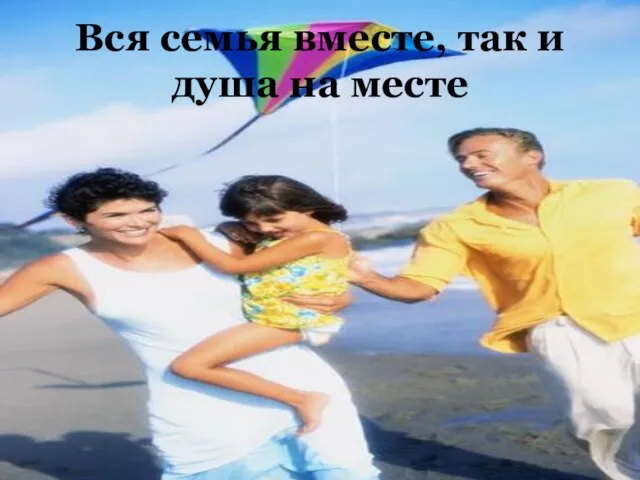 Вся семья вместе, так и душа на месте