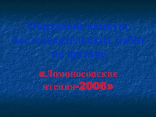 Окружной конкурс исследовательских работ по физике «Ломоносовские чтения-2006»