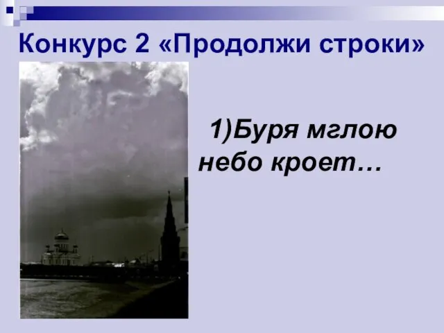 Конкурс 2 «Продолжи строки» 1)Буря мглою небо кроет…