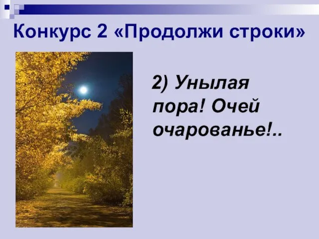 Конкурс 2 «Продолжи строки» 2) Унылая пора! Очей очарованье!..