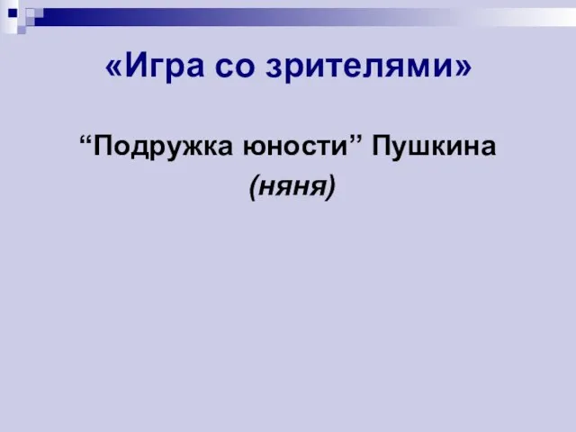 «Игра со зрителями» “Подружка юности” Пушкина (няня)