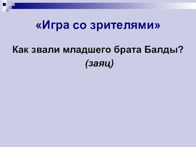 «Игра со зрителями» Как звали младшего брата Балды? (заяц)