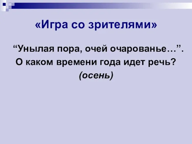 «Игра со зрителями» “Унылая пора, очей очарованье…”. О каком времени года идет речь? (осень)