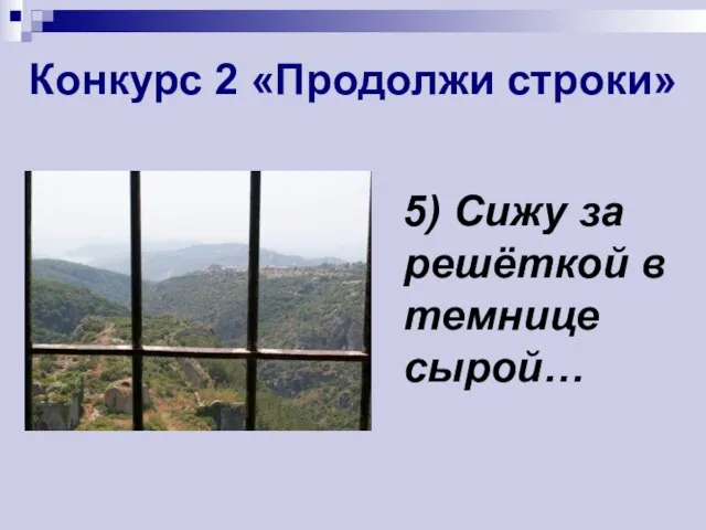 Конкурс 2 «Продолжи строки» 5) Сижу за решёткой в темнице сырой…