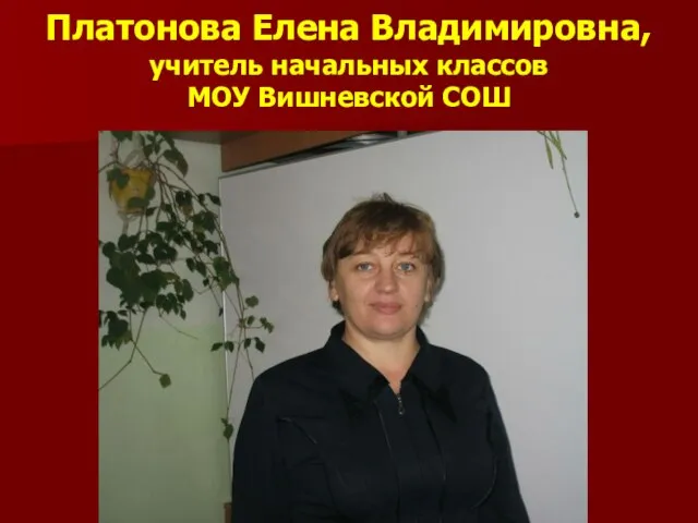 Платонова Елена Владимировна, учитель начальных классов МОУ Вишневской СОШ