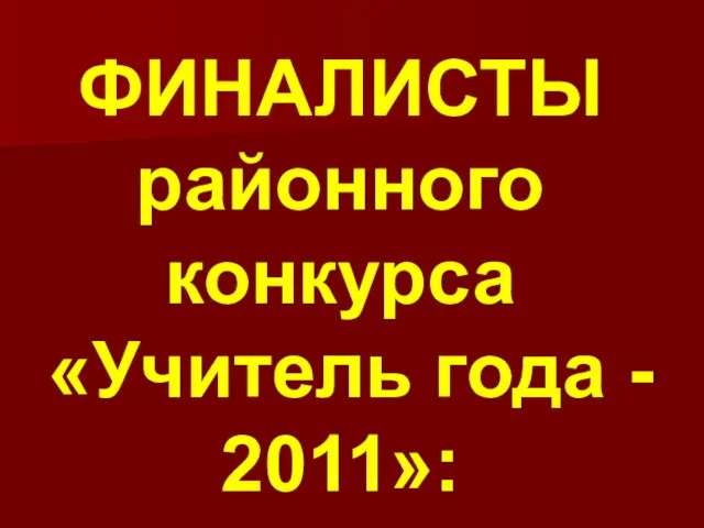 ФИНАЛИСТЫ районного конкурса «Учитель года - 2011»: