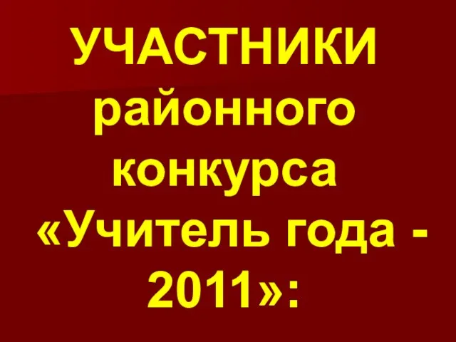 УЧАСТНИКИ районного конкурса «Учитель года - 2011»: