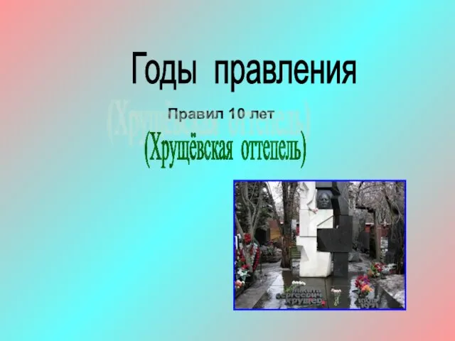 Годы правления Правил 10 лет (Хрущёвская оттепель)