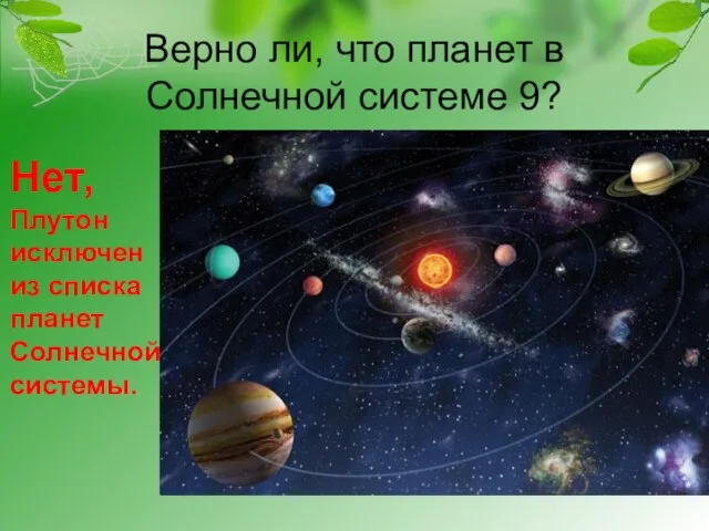 Верно ли, что планет в Солнечной системе 9? Нет, Плутон исключен из списка планет Солнечной системы.