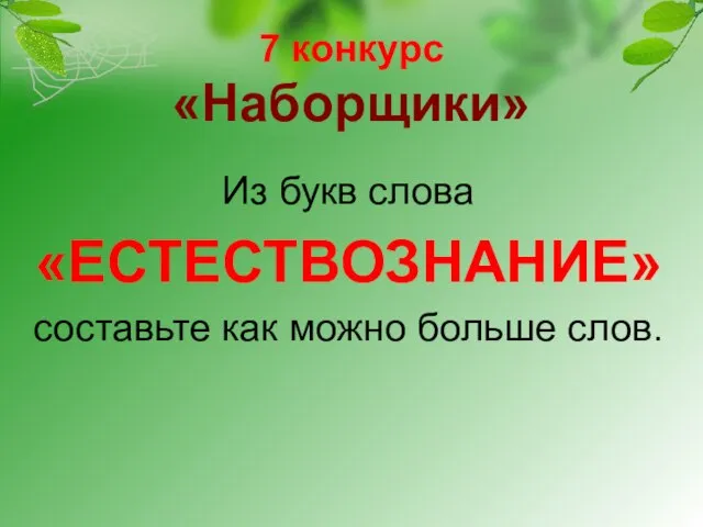 7 конкурс «Наборщики» Из букв слова «ЕСТЕСТВОЗНАНИЕ» составьте как можно больше слов.