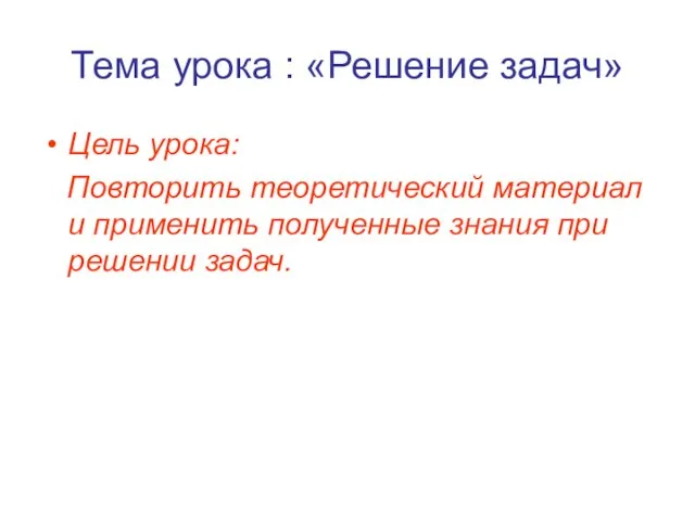 Тема урока : «Решение задач» Цель урока: Повторить теоретический материал и применить