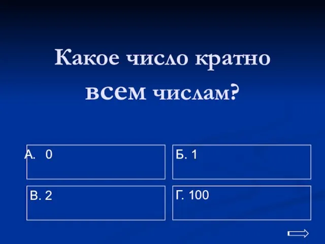 Какое число кратно всем числам? 0 Г. 100 Б. 1 В. 2