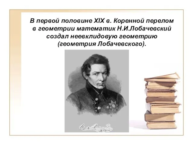 В первой половине XIX в. Коренной перелом в геометрии математик Н.И.Лобачевский создал неевклидовую геометрию(геометрия Лобачевского).
