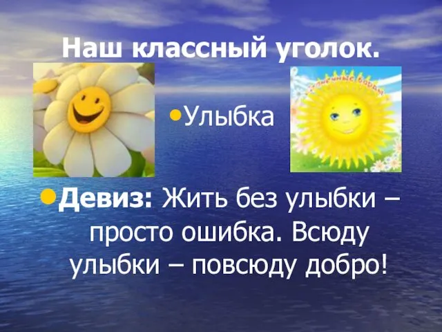 Наш классный уголок. Улыбка Девиз: Жить без улыбки – просто ошибка. Всюду улыбки – повсюду добро!