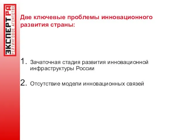 Две ключевые проблемы инновационного развития страны: Зачаточная стадия развития инновационной инфраструктуры России Отсутствие модели инновационных связей