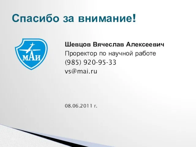 Шевцов Вячеслав Алексеевич Проректор по научной работе (985) 920-95-33 vs@mai.ru 08.06.2011 г. Спасибо за внимание!