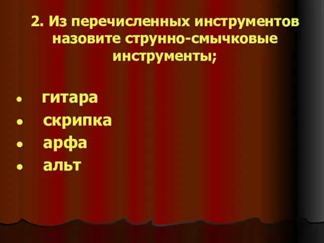 2. Из перечисленных инструментов назовите струнно-смычковые инструменты; гитара скрипка арфа альт