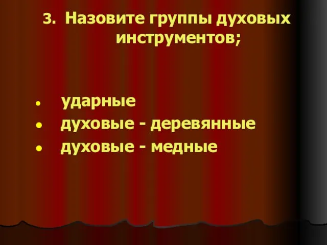 3. Назовите группы духовых инструментов; ударные духовые - деревянные духовые - медные